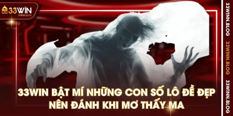 33WIN bật mí những con số lô đề đẹp nên đánh khi mơ thấy ma