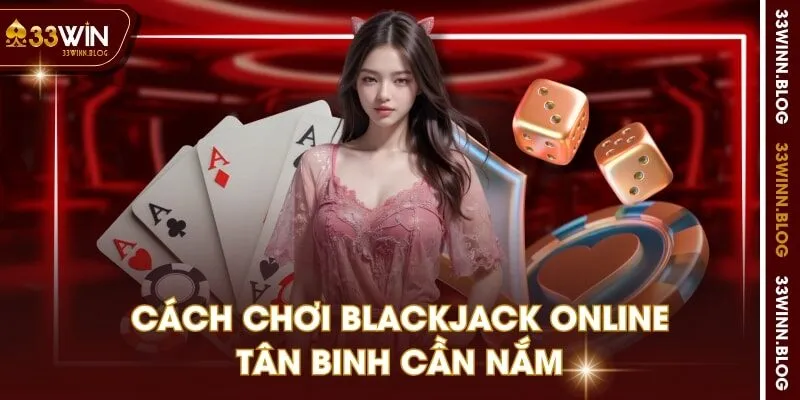 Cách chơi Blackjack online tân binh cần nắm