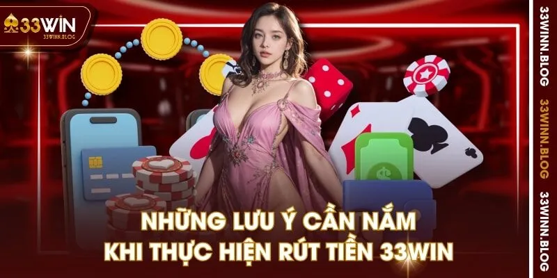 Những lưu ý cần nắm khi thực hiện rút tiền 33WIN
