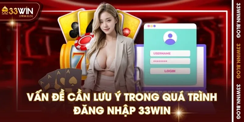 Vấn đề cần lưu ý trong quá trình đăng nhập 33WIN